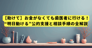 【助けて】お金がなくても歯医者に行ける!“明日動ける”公的支援と相談手順の全解説