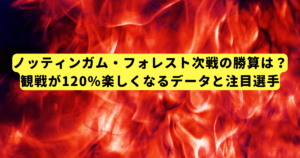 ノッティンガム・フォレスト次戦の勝算は？観戦が120%楽しくなるデータと注目選手