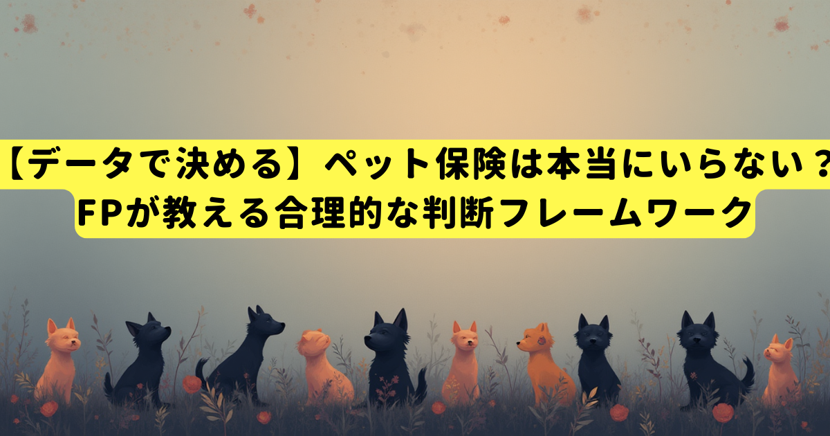【データで決める】ペット保険は本当にいらない？FPが教える合理的な判断フレームワーク