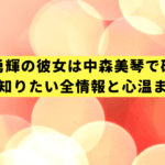 河村勇輝の彼女は中森美琴で確定！ファンが知りたい全情報と心温まる応援法
