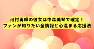 河村勇輝の彼女は中森美琴で確定!ファンが知りたい全情報と心温まる応援法