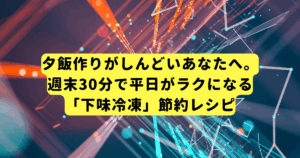 夕飯作りがしんどいあなたへ。週末30分で平日がラクになる「下味冷凍」節約レシピ