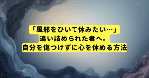「風邪をひいて休みたい…」追い詰められた君へ。自分を傷つけずに心を休める方法