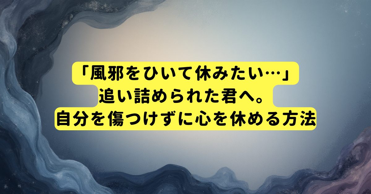 「風邪をひいて休みたい…」追い詰められた君へ。自分を傷つけずに心を休める方法
