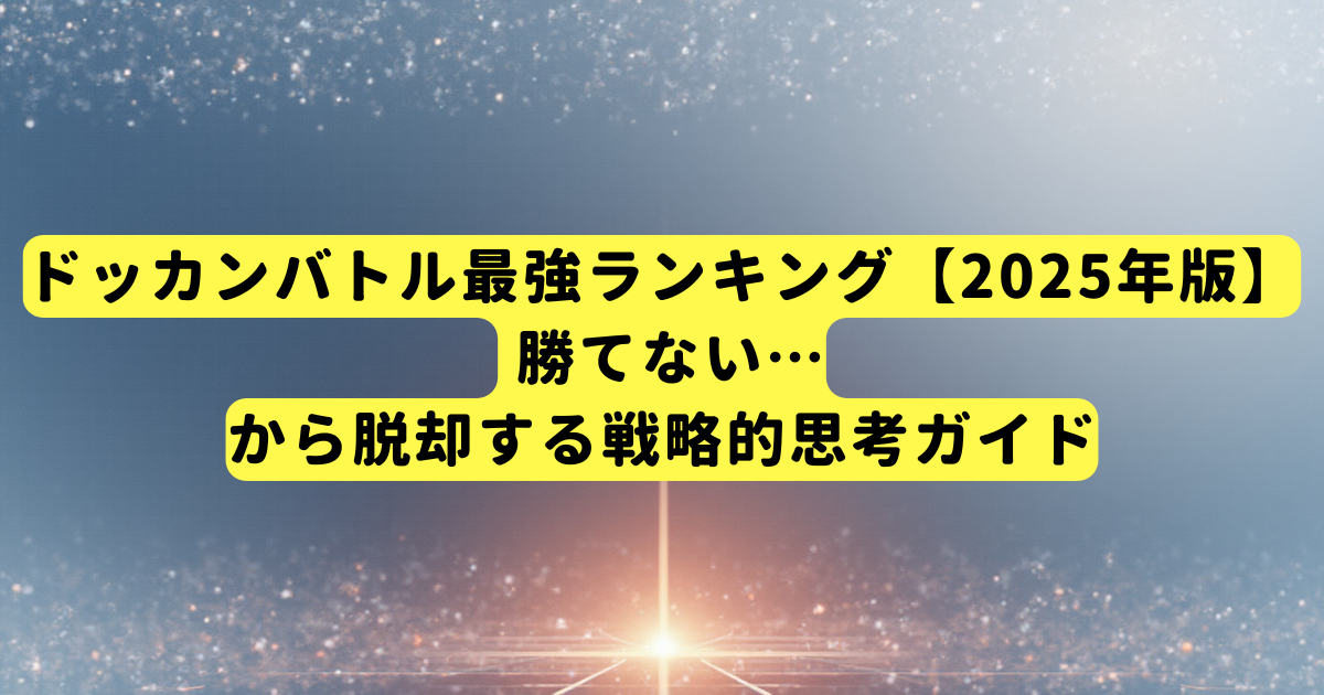 ドッカンバトル最強ランキング【2025年版】| 勝てない…から脱却する戦略的思考ガイド