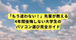 「もう迷わない!」先輩が教える、4年間後悔しない大学生のパソコン選び完全ガイド