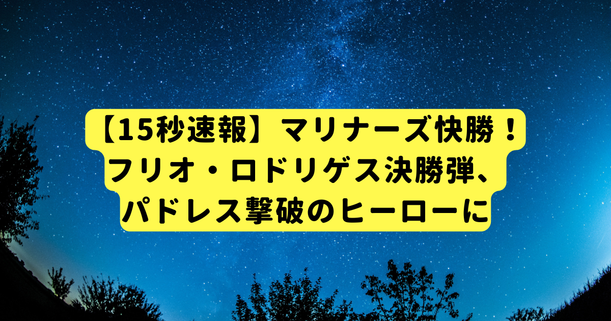 【15秒速報】マリナーズ快勝！フリオ・ロドリゲス決勝弾、パドレス撃破のヒーローに
