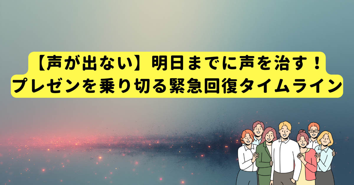 【声が出ない】明日までに声を治す!プレゼンを乗り切る緊急回復タイムライン
