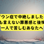 ダウン症で中絶しました—誰にも言えない罪悪感と後悔に、一人で苦しむあなたへ