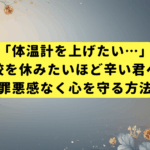 「体温計を上げたい…」学校を休みたいほど辛い君へ。罪悪感なく心を守る方法
