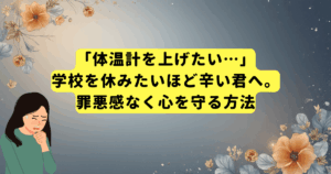 「体温計を上げたい…」学校を休みたいほど辛い君へ。罪悪感なく心を守る方法