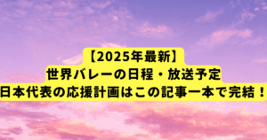 【2025年最新】世界バレーの日程・放送予定｜日本代表の応援計画はこの記事一本で完結！