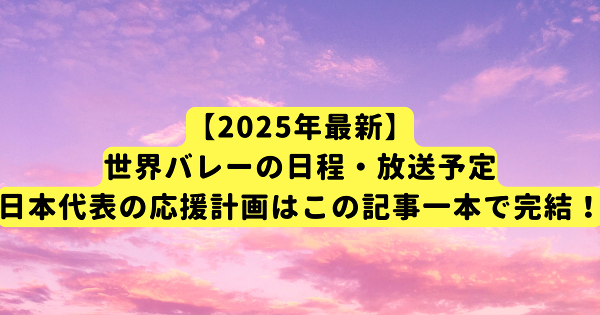 【2025年最新】世界バレーの日程・放送予定|日本代表の応援計画はこの記事一本で完結!