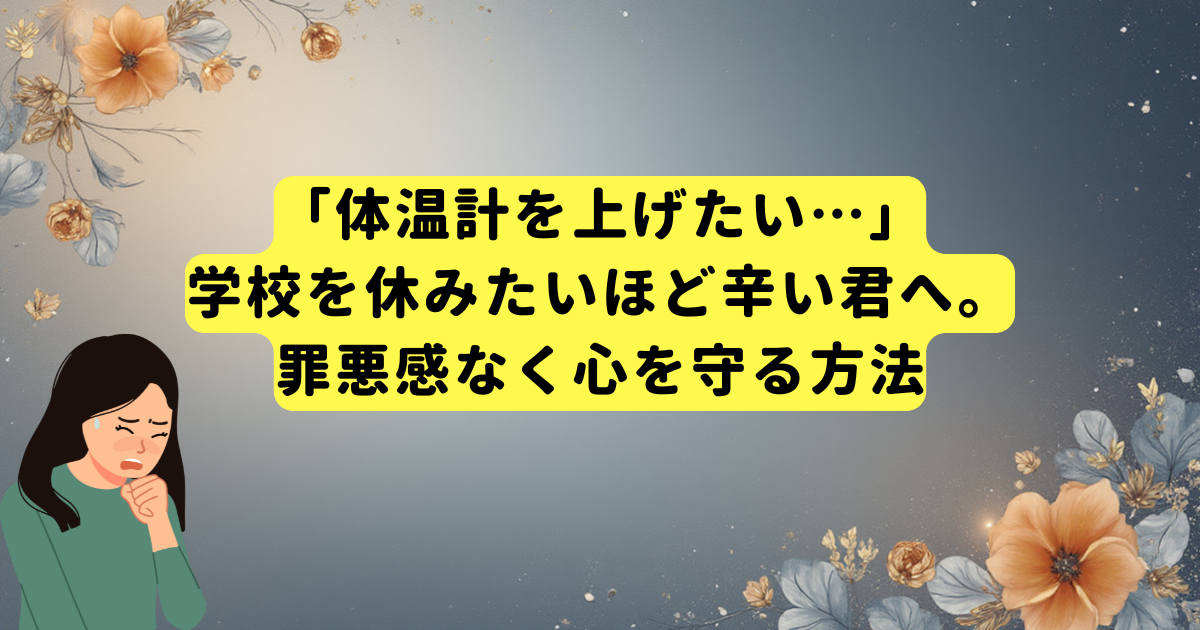 「体温計を上げたい…」学校を休みたいほど辛い君へ。罪悪感なく心を守る方法