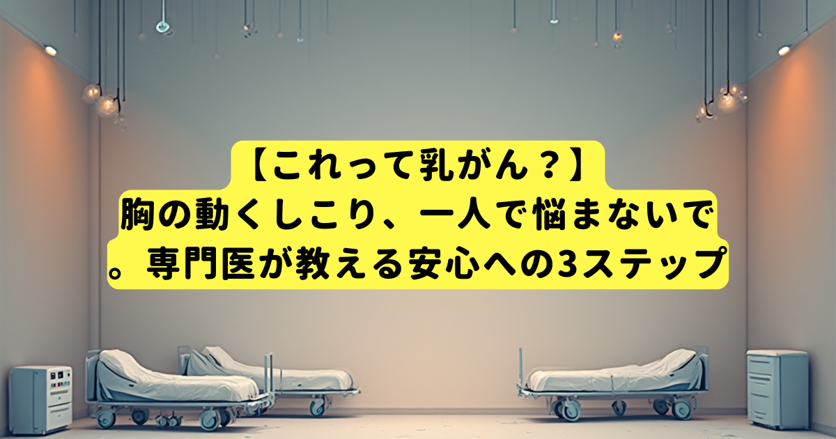 【これって乳がん？】胸の動くしこり、一人で悩まないで。専門医が教える安心への3ステップ
