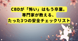 CBDが「怖い」はもう卒業。専門家が教える、たった3つの安全チェックリスト