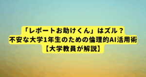 「レポートお助けくん」はズル？不安な大学1年生のための倫理的AI活用術【大学教員が解説】