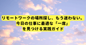 リモートワークの場所探し、もう迷わない。今日の仕事に最適な「一席」を見つける実践ガイド