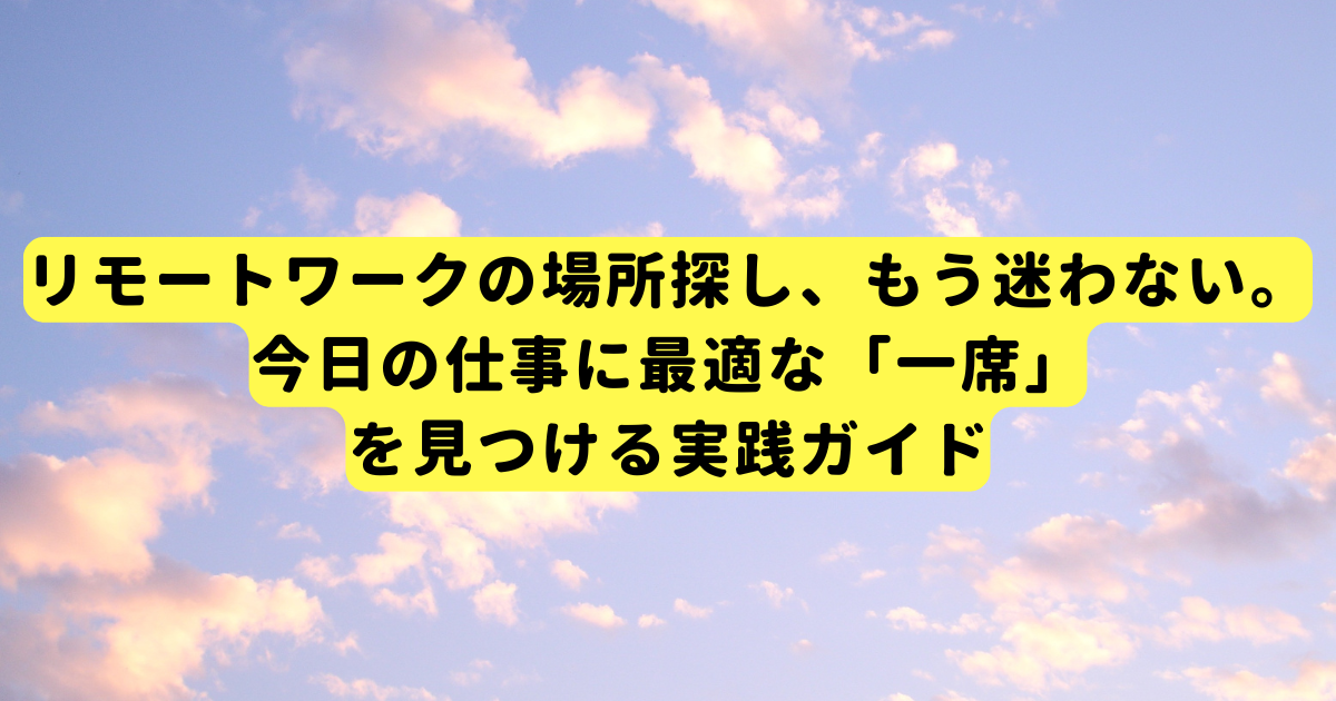 リモートワークの場所探し、もう迷わない。今日の仕事に最適な「一席」を見つける実践ガイド