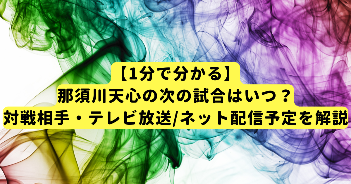 【1分で分かる】那須川天心の次の試合はいつ?対戦相手・テレビ放送/ネット配信予定を解説