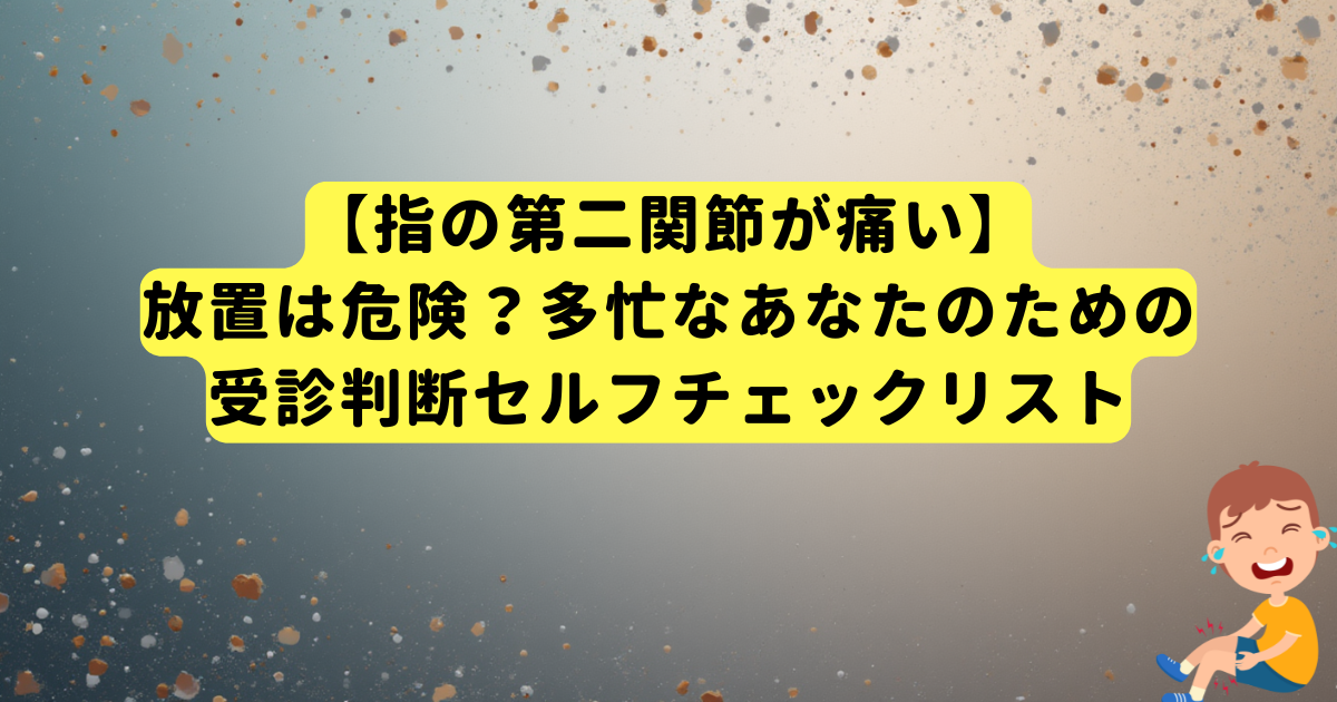 【指の第二関節が痛い】放置は危険？多忙なあなたのための受診判断セルフチェックリスト