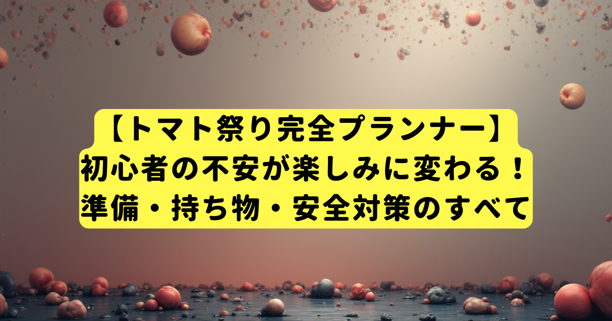 【トマト祭り完全プランナー】初心者の不安が楽しみに変わる！準備・持ち物・安全対策のすべて