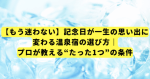 【もう迷わない】記念日が一生の思い出に変わる温泉宿の選び方|プロが教える“たった1つ”の条件