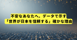 不安なあなたへ。データで示す「世界が日本を信頼する」確かな理由