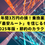 知らないと年間3万円の損！乗換案内アプリの「最安ルート」を信じるな【2025年版・節約のカラクリ】