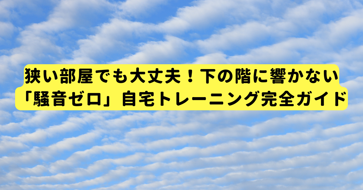 狭い部屋でも大丈夫！下の階に響かない「騒音ゼロ」自宅トレーニング完全ガイド