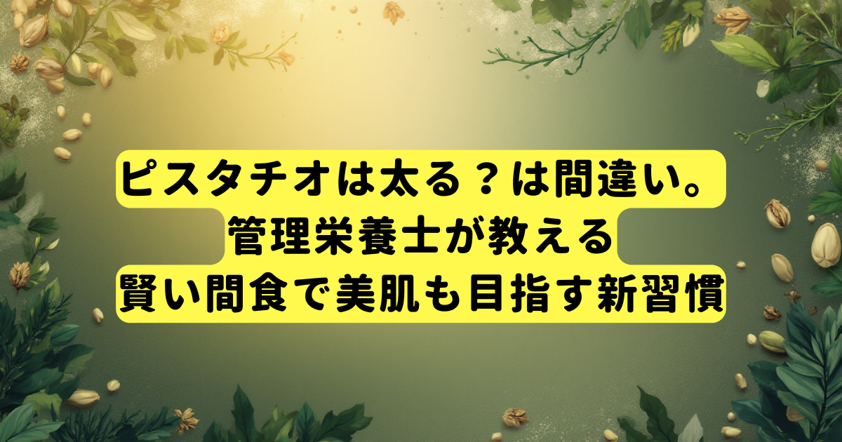 ピスタチオは太る？は間違い。管理栄養士が教える、賢い間食で美肌も目指す新習慣