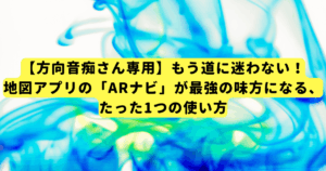 【方向音痴さん専用】もう道に迷わない！地図アプリの「ARナビ」が最強の味方になる、たった1つの使い方