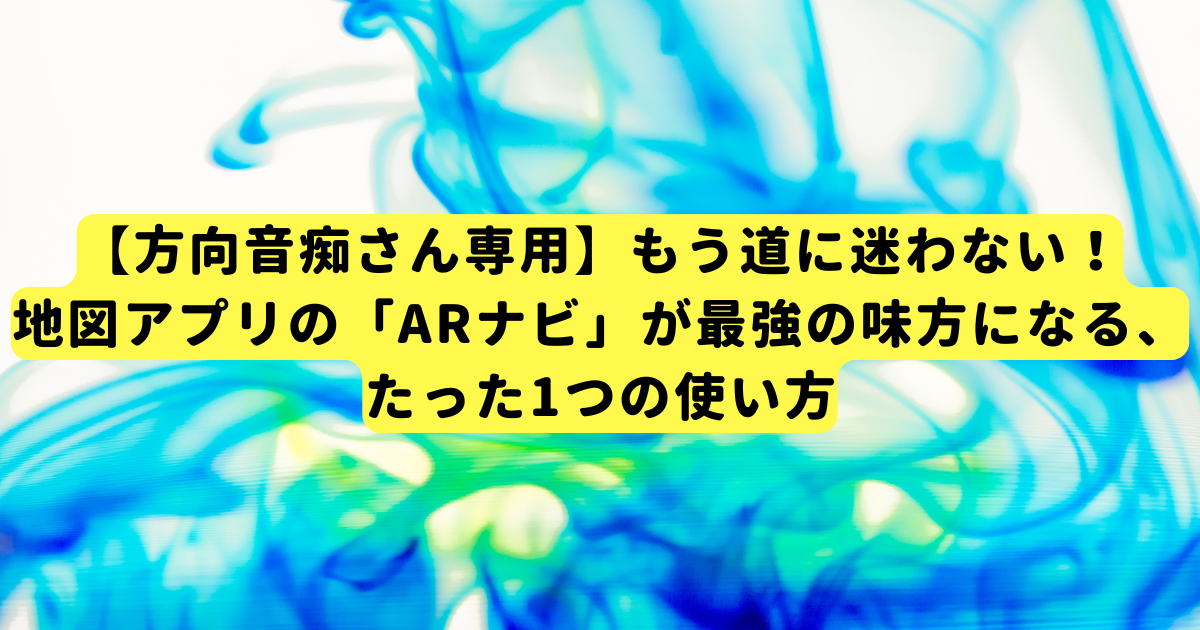 【方向音痴さん専用】もう道に迷わない！地図アプリの「ARナビ」が最強の味方になる、たった1つの使い方