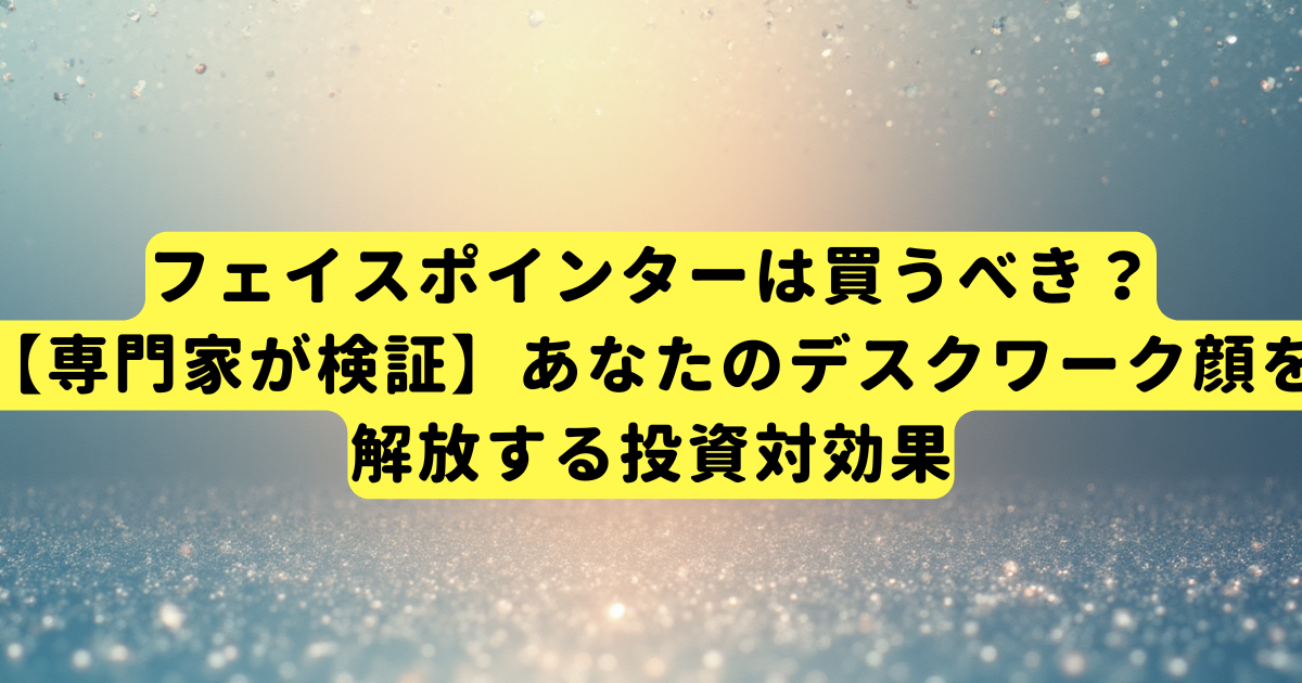 フェイスポインターは買うべき？【専門家が検証】あなたのデスクワーク顔を解放する投資対効果