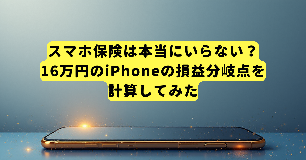 スマホ保険は本当にいらない?16万円のiPhoneの損益分岐点を計算してみた