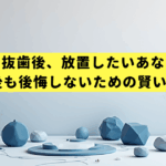 奥歯の抜歯後、放置したいあなたへ。10年後も後悔しないための賢い選択肢
