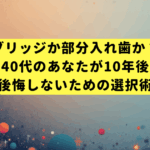 ブリッジか部分入れ歯か？40代のあなたが10年後後悔しないための選択術