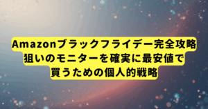 Amazonブラックフライデー完全攻略|狙いのモニターを確実に最安値で買うための個人的戦略