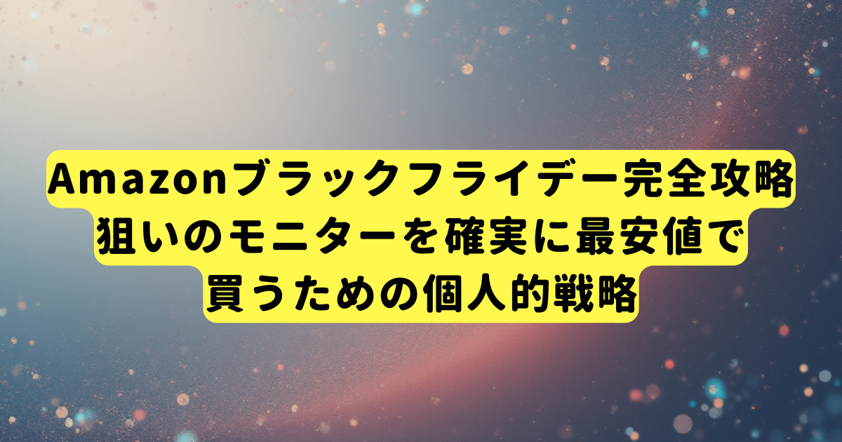 Amazonブラックフライデー完全攻略｜狙いのモニターを確実に最安値で買うための個人的戦略