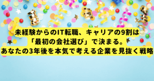 未経験からのIT転職、キャリアの9割は「最初の会社選び」で決まる。あなたの3年後を本気で考える企業を見抜く戦略