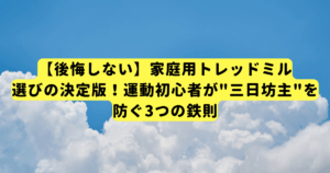 【後悔しない】家庭用トレッドミル選びの決定版！運動初心者が"三日坊主"を防ぐ3つの鉄則