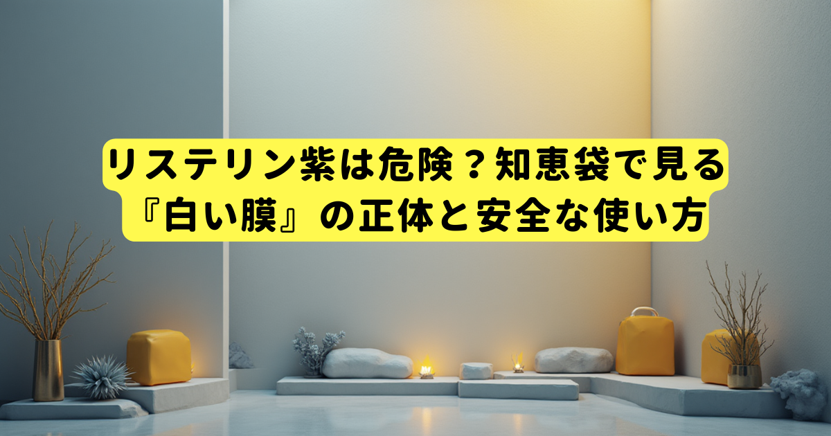 リステリン紫は危険?知恵袋で見る『白い膜』の正体と安全な使い方