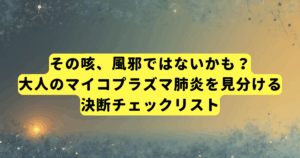 その咳、風邪ではないかも?大人のマイコプラズマ肺炎を見分ける決断チェックリスト