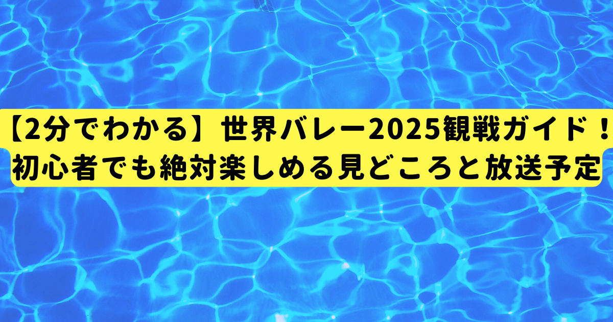 【2分でわかる】世界バレー2025観戦ガイド！初心者でも絶対楽しめる見どころと放送予定
