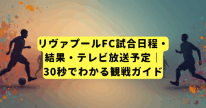 リヴァプールFC試合日程・結果・テレビ放送予定|30秒でわかる観戦ガイド