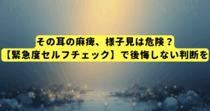 その耳の麻痺、様子見は危険？【緊急度セルフチェック】で後悔しない判断を