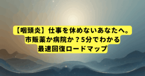 【咽頭炎】仕事を休めないあなたへ。市販薬か病院か?5分でわかる最速回復ロードマップ