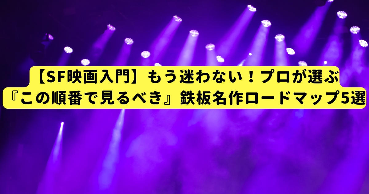 【SF映画入門】もう迷わない！プロが選ぶ『この順番で見るべき』鉄板名作ロードマップ5選