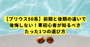 【プリウス50系】前期と後期の違いで後悔しない!車初心者が知るべき、たった1つの選び方