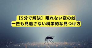【5分で解決】眠れない夜の蚊、一匹も見逃さない科学的な見つけ方